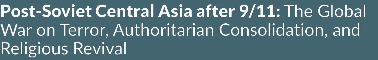 Post-Soviet Central Asia after 9/11: The Global War on Terror, Authoritarian Consolidation, and Religious Revival