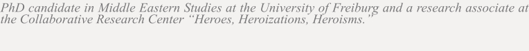 PhD candidate in Middle Eastern Studies at the University of Freiburg and a research associate at the Collaborative Research Center “Heroes, Heroizations, Heroisms.”