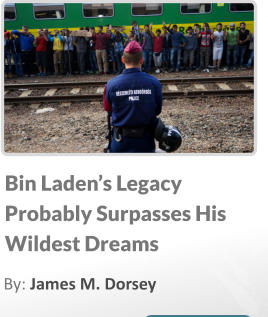 Bin Laden’s Legacy Probably Surpasses His Wildest Dreams  By: James M. Dorsey