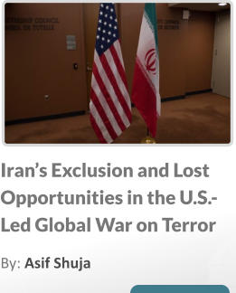 Iran’s Exclusion and Lost Opportunities in the U.S.-Led Global War on Terror  By: Asif Shuja