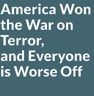 America Won the War on Terror,  and Everyone is Worse Off