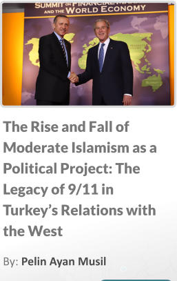 The Rise and Fall of Moderate Islamism as a Political Project: The Legacy of 9/11 in Turkey’s Relations with the West By: Pelin Ayan Musil