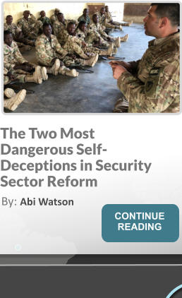 The Two Most Dangerous Self-Deceptions in Security Sector Reform By: Abi Watson
