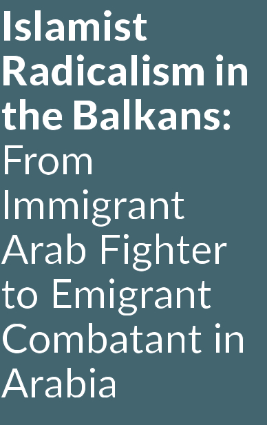 Islamist Radicalism in the Balkans: From Immigrant Arab Fighter to Emigrant Combatant in Arabia