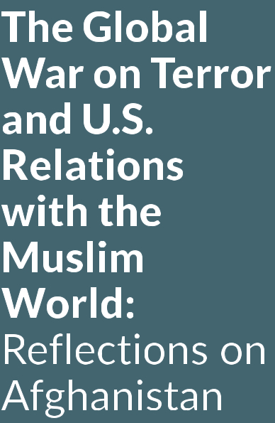 The Global War on Terror and U.S. Relations with the Muslim World: Reflections on Afghanistan