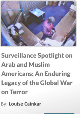 Surveillance Spotlight on Arab and Muslim Americans: An Enduring Legacy of the Global War on Terror By: Louise Cainkar