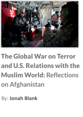 The Global War on Terror and U.S. Relations with the Muslim World: Reflections on Afghanistan By: Jonah Blank
