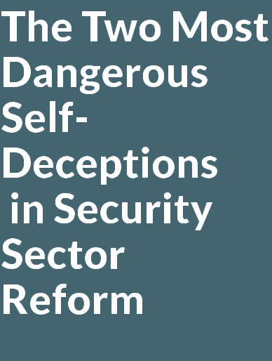 The Two Most Dangerous Self-Deceptions  in Security Sector Reform